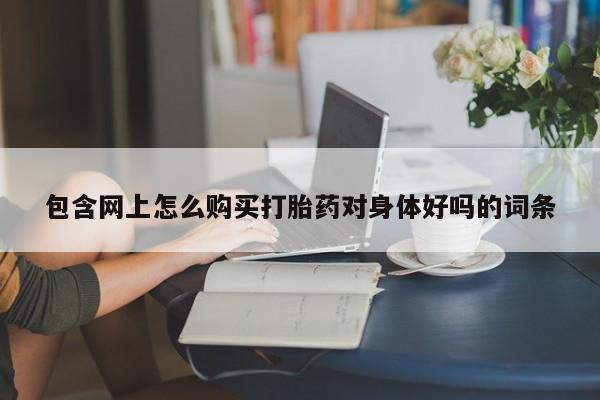 米非司酮片米索前列醇片网店在线购买包含网上怎么购买打胎药对身体好吗的词条