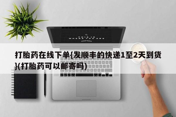 米非司酮片米索前列醇片网店在线购买打胎药在线下单{发顺丰的快递1至2天到货}(打胎药可以邮寄吗)