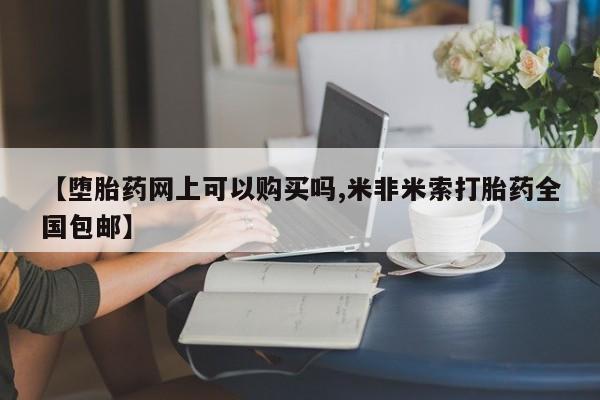 米非司酮片米索前列醇片网店在线购买【堕胎药网上可以购买吗,米非米索打胎药全国包邮】