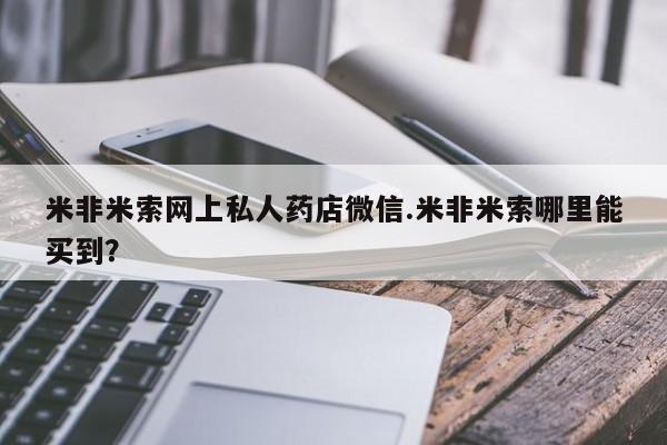 米非司酮片米索前列醇片网店在线购买米非米索网上私人药店微信.米非米索哪里能买到？