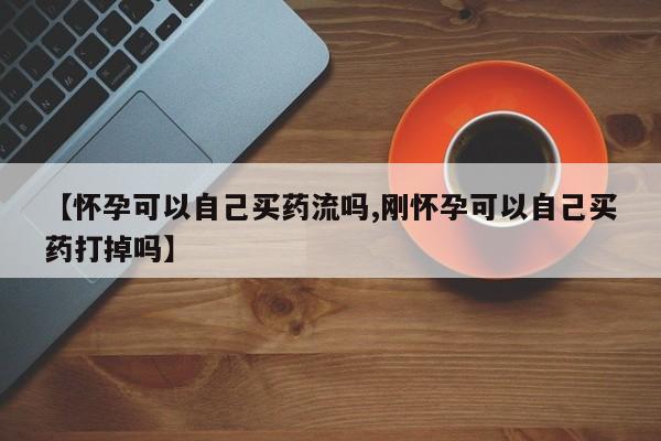 米非司酮片米索前列醇片网店在线购买【怀孕可以自己买药流吗,刚怀孕可以自己买药打掉吗】